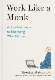 Title: Work Like a Monk: A Buddhist Guide to Embracing What Matters, Author: Shoukei Matsumoto