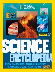 Title: National Geographic Kids Science Encyclopedia, 2nd Edition: Atom Smashing, Food Chemistry, Animals, Space, and More!, Author: National Geographic Kids