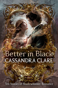 Title: Better in Black: Ten Stories of Shadowhunter Romance, Author: Cassandra Clare