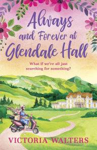 Title: Always and Forever at Glendale Hall: This summer's most uplifting and romantic read!, Author: Victoria Walters
