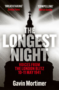 Title: The Longest Night: Voices from the London Blitz 10-11 May 1941, Author: Gavin Mortimer