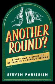 Title: Another Round?: A Post-War History of Britain in Twelve Drinks, Author: Steven Parissien