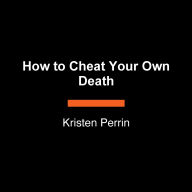 Title: How to Cheat Your Own Death: A Novel, Author: Kristen Perrin