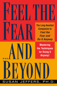 Title: Feel the Fear...and Beyond: Mastering the Techniques for Doing It Anyway, Author: Susan Jeffers PhD