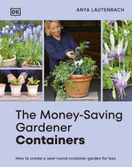 Title: The Money-Saving Gardener Containers: How to Create a Year-round Container Garden for Less, Author: Anya Lautenbach