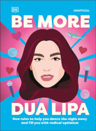 Title: Be More Dua Lipa: New Rules to Help You Dance the Night Away and Fill You with Radical Optimism, Author: Arielle Steele