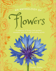 Title: An Anthology of Flowers: A Collection of Flowers from Gardens, Woodlands, Mountains and More, Author: DK