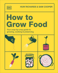 Title: How to Grow Food: Your Crop-by-Crop Guide to Growing, Cooking, & Preserving, Author: Huw Richards
