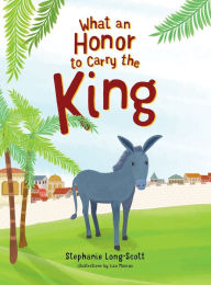 Title: What An Honor To Carry The King, Author: Stephanie Long-Scott