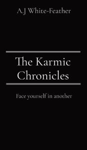 Title: The Karmic Chronicles: Face yourself in another, Author: A J White-Feather