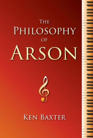 Title: The Philosophy of Arson, Author: Ken Baxter