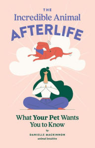 Title: The Incredible Animal Afterlife: What Your Pet Wants You to Know, Author: Danielle MacKinnon