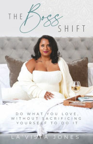 Title: The BOSS Shift: Do What You Love, Without Sacrificing Yourself To Do It, Author: La'Vista Jones