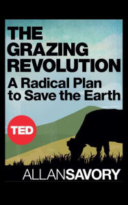 Title: The Grazing Revolution: A Radical Plan to Save the Earth, Author: Allan Savory