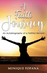Title: A Faith Journey: An Autobiography of a Faithful Servant, Author: MONIQUE FOFANA
