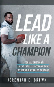 Title: lead like a champion: A Social Emotional Leadership Playbook For Student and Athlete Success, Author: Jeremiah Brown