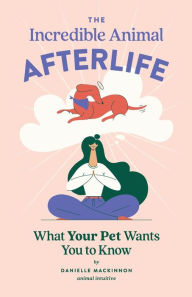 Title: The Incredible Animal Afterlife: What Your Pet Wants You to Know, Author: Danielle MacKinnon
