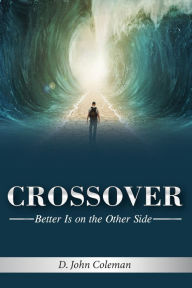 Title: Crossover: Better is on the Other Side, Author: Deland John Coleman