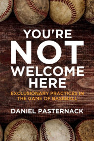 Title: You're Not Welcome Here: Exclusionary Practices in the Game of Baseball, Author: Daniel Pasternack