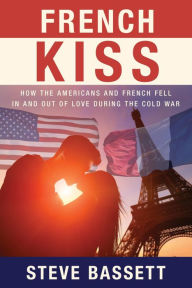 Title: French Kiss: How the Americans and French Fell In and Out of Love During the Cold War, Author: Steve Bassett