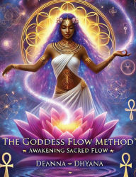 Title: The Goddess Flow Method(TM): Awakening Sacred Flow, Author: Deanna ૐ Dhyana