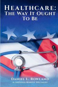 Title: Healthcare: The Way It Ought To Be:, Author: Daniel L. Rowland