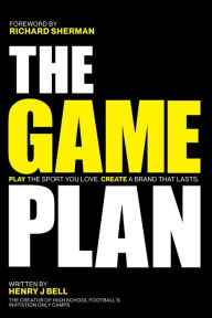 Title: THE GAME PLAN: PLAY THE SPORT YOU LOVE. CREATE A BRAND THAT LASTS., Author: Henry J Bell
