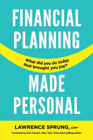 Title: Financial Planning Made Personal: How to Create Joy And The Mindset for Success, Author: Lawrence Sprung