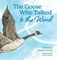 Title: The Goose Who Talked to the Wind: A classic children's story book about discovering purpose & bravery, Author: Allison Entrekin