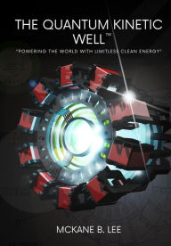 Title: The Quantum Kinetic Well: Powering the World with Endless Clean Energy, Author: Riley Lee