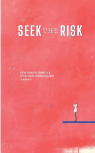 Title: Seek the Risk: one man's journey into non-monogamy, Author: adam anonymous