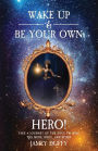 Wake Up & Be Your Own Hero!: Take a Journey of the Soul to Heal the Mind Body & Spirit!