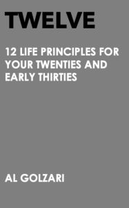 Title: Twelve: 12 Life Principles For Your Twenties And Early Thirties, Author: Al Golzari