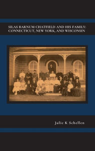 Title: SILAS BARNUM CHATFIELD AND HIS FAMILY: CONNECTICUT, NEW YORK, AND WISCONSIN:, Author: Julie Schellen