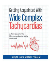 Title: Getting Acquainted With Wide Complex Tachycardias - A Workbook for the Electrocardiographically Confused!, Author: Jerry Jones