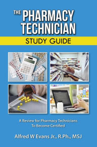 Title: The Pharmacy Technician Study Guide: A Review for Pharmacy Technicians To Become Certified, Author: Alfred W Evans