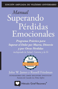 Title: MANUAL SUPERANDO PÉRDIDAS EMOCIONALES, vigésimo aniversario, edición extendida: programa de acción para superar la muerte, el divorcio y otras pérdidas, incluyendo la salud, la carrera profesional y la fe., Author: John W James