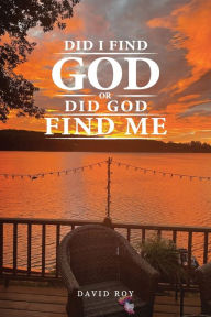 Title: Did I Find God or Did God Find Me, Author: David Roy