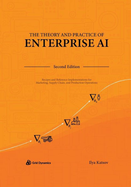 The Theory and Practice of Enterprise AI: Recipes and Reference Implementations for Marketing, Supply Chain, and Production Operations