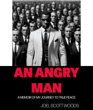 Title: An Angry Man: A MEMOIR OF MY JOURNEY TO TRUE PEACE, Author: Joel  Scott Woods