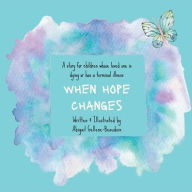 Title: When Hope Changes: A story for children whose loved one is dying or has a terminal illness, Author: Abigail Gellene-Beaudoin
