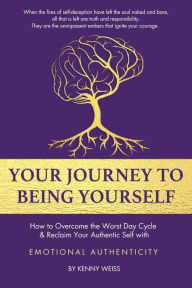 Title: Your Journey To Being Yourself: How to Overcome the Worst Day Cycle & Reclaim Your Authentic Self with EMOTIONAL AUTHENTICITY, Author: Kenny Weiss