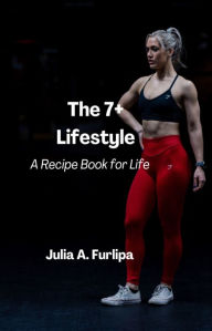 Title: The 7+ Lifestyle: A Recipe Book for Life, Author: Julia Furlipa
