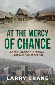 Title: At the Mercy of Chance: A Pensive Warrior's Field Notes from West Point to Kon Tum, Author: Larry Crane