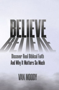 Title: Believe: Discover Real Biblical Faith and Why It Matters So Much, Author: Van Moody
