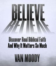 Title: Believe: Discover Real Biblical Faith and Why It Matters So Much, Author: Van Moody