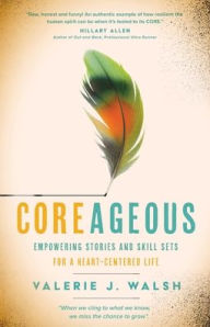 Title: Coreageous: Empowering Stories and Skill Sets for a Heart-Centered Life, Author: Valerie J Walsh