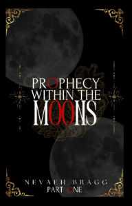 Title: PROPHECY WITHIN THE MOONS, Author: Nevaeh Bragg