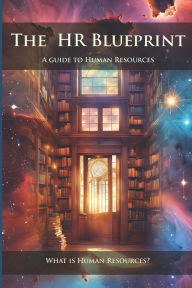 Title: The HR Blueprint: A Guide To Human Resources: What is Human Resources?, Author: Daniel Lopez