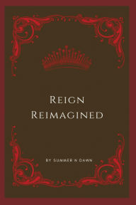Title: Reign Reimagined, Author: Summer N Dawn